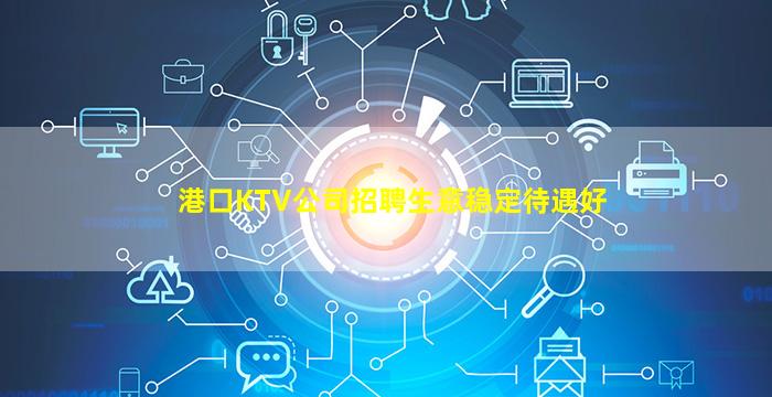 港口KTV公司招聘生意稳定待遇好